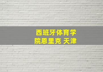 西班牙体育学院恩里克 天津